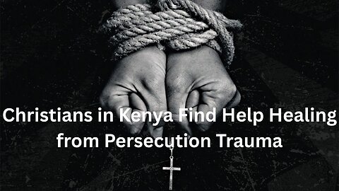 Christians in Kenya Find Help Healing from Persecution Trauma