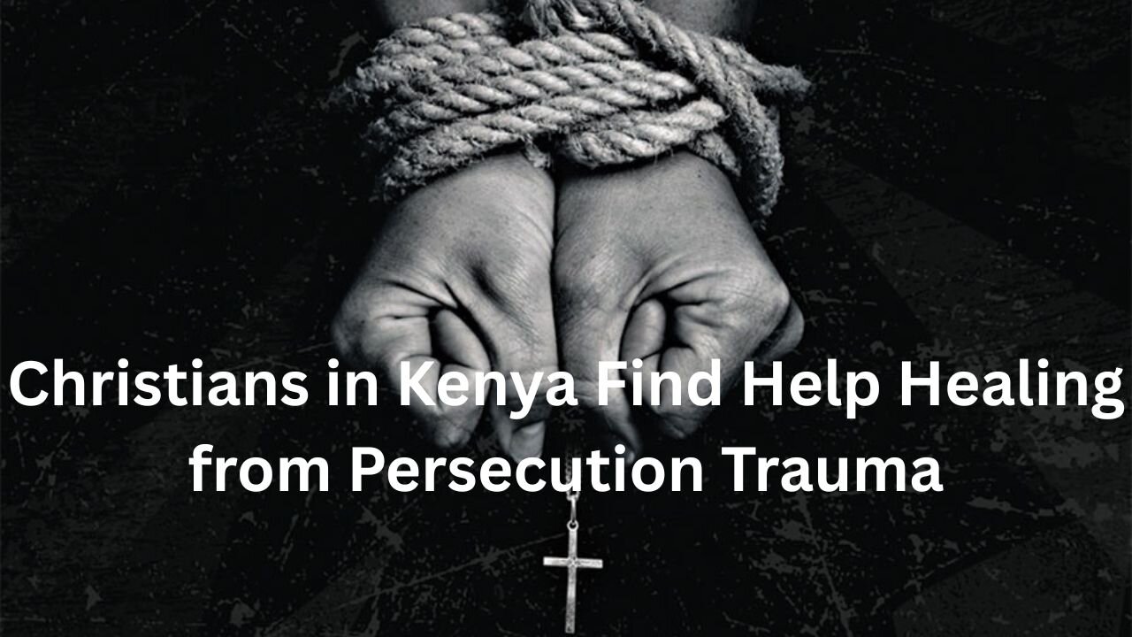 Christians in Kenya Find Help Healing from Persecution Trauma