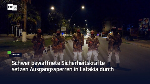 Schwer bewaffnete Sicherheitskräfte setzen Ausgangssperren in Latakia durch