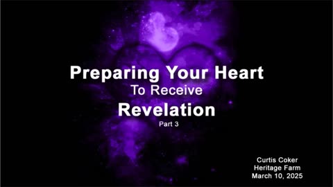 Preparing the Heart to Receive Revelation, Pt 3, Curtis Coker, Heritage Farm, March 10, 2025