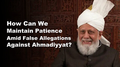 How Can We Maintain Patience Amid False Allegations Against Ahmadiyyat?