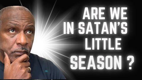 Are we living in Satans little season?