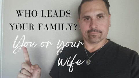 Husbands, are you leading your family or is your wife?