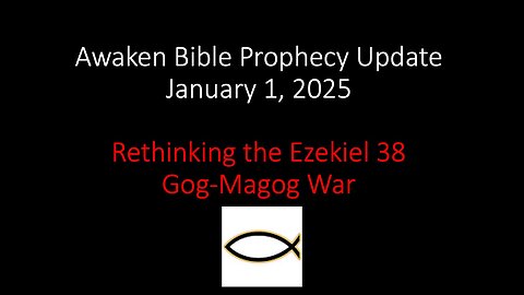 Awaken Bible Prophecy Update – Rethinking the Ezekiel 38 Gog-Magog War 1-1-25