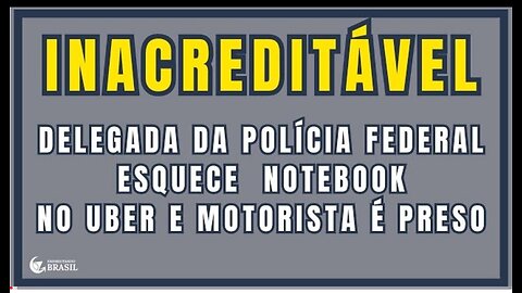 INACREDITÁVEL - DELEGADA DA POLÍCIA FEDERAL ESQUECE NOTEBOOK NO UBER E MOTORISTA É PRESO