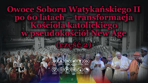 Owoce Soboru Watykańskiego II po 60 latach – transformacja Kościoła katolickiego w pseudokościół New Age /сzęść 2/