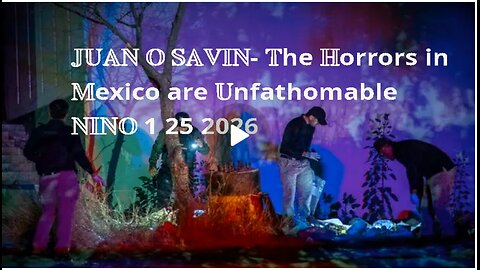JUAN O SAVIN - The Horrors in Mexico are Unfathomable - NINO 1 25 2026