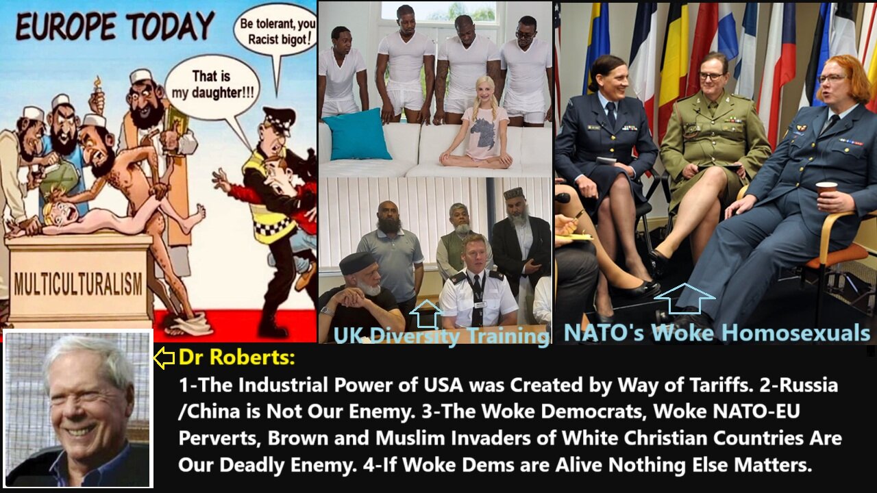 Dr Roberts: Industrial Power of USA was Created by Way of Tariffs. Russia-China is Not Our Enemy. The Woke Democrats, Woke NATO-EU Perverts, Brown and Muslim Invaders of White Christian Countries Are Our Deadly Enemy.