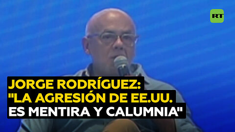 Jorge RodrÃguez: "Toda esta agresión de EE.UU. está basada en mentiras"