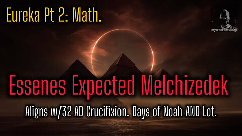 Eureka Pt 2: Math. Essenes expected Melchizedek; aligns w/32AD Crucifixion. Days of Noah AND Lot.
