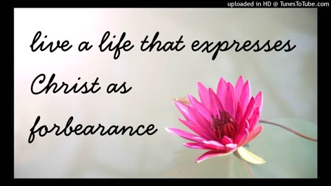 live a life that expresses Christ as forbearance