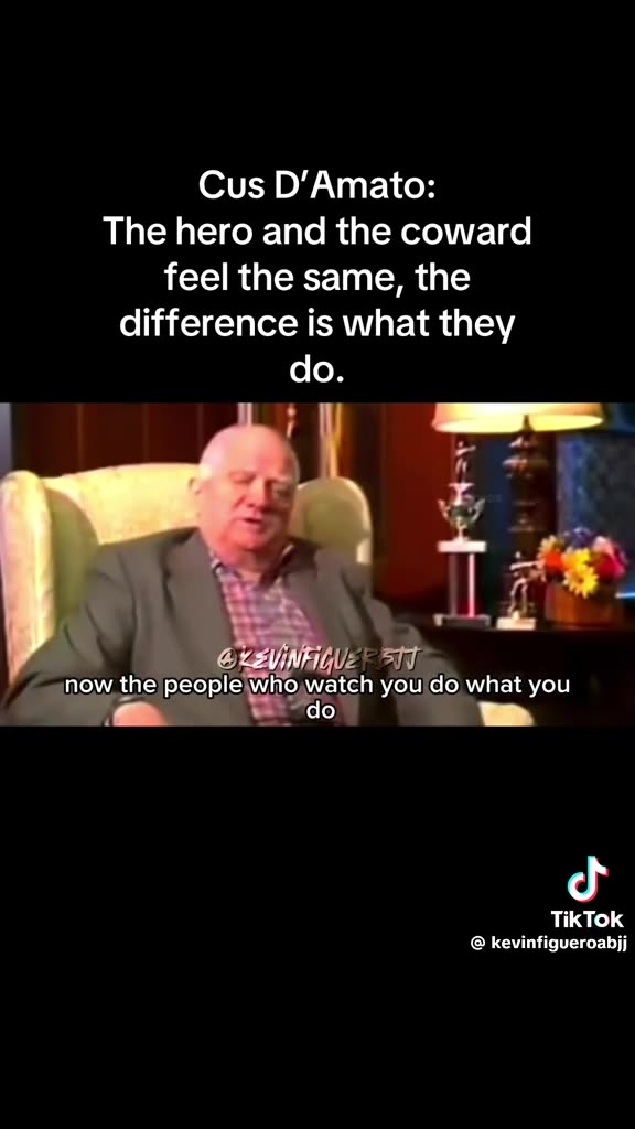 Cus DAmato the hero and the coward feel the same, the difference is what they do