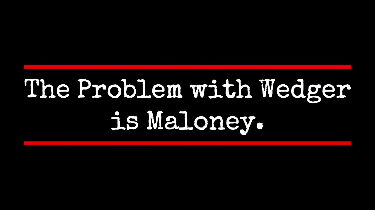 The Problem with Wedger is Maloney.