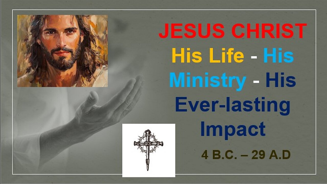 JESUS CHRIST - His Life - His Ministry - His Ever-Lasting Impact