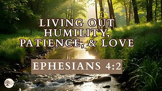 Living Out Humility, Patience, and Love Ephesians 4:2