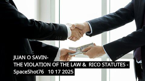 JUAN O SAVIN- THE VIOLATION OF THE LAW & RICO STATUTES - SpaceShot76 10 17 2025