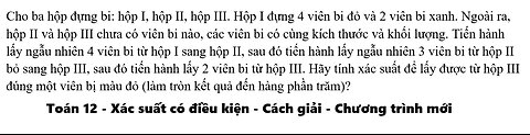 Toán 12: Cho ba hộp đựng bi: hộp I, hộp II, hộp III. Hộp I đựng 4 viên bi đỏ và 2 viên bi xanh.