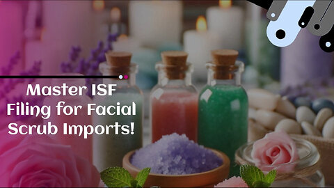 License to Import: Mastering the ISF Filing Process for Facial Scrub Imports