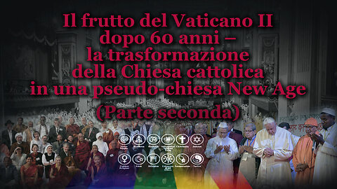 Il frutto del Vaticano II dopo 60 anni – /la trasformazione della Chiesa cattolica in una pseudo-chiesa New Age - Parte seconda/