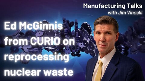 Ed McGinnis with CURIO on how to make our nuclear waste into new fuel - and more!