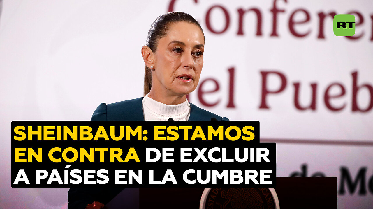 Sheinbaum: No estamos de acuerdo con la exclusión de ningún país en la cumbre