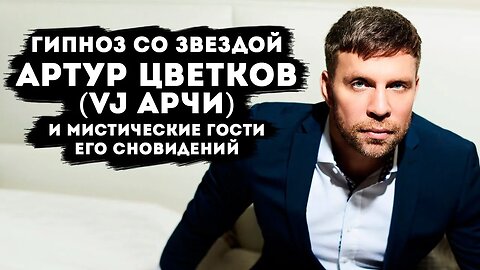 Гипноз со звездой. Артур Цветков (Vj Aрчи) и мистические гости его сновидений.