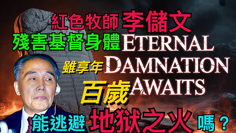 紅色牧師李儲文，殘害基督身體，雖享年百歲，能逃避地獄之火嗎？Red Pastor Li Chuwen: Can a Life of Betrayal Escape Hell’s Judgment?