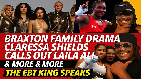 Braxton Family Drama | Clarissa Shields Calls Out Laila Ali | The EBT KING SPEAKS & More