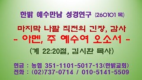 260101(목) 마지막 나팔 직전의 긴장, 감사 - 아멘, 주 예수여 오소서(계 22:20절) [예수만남 성경연구] 한밝모바일교회 김시환 목사