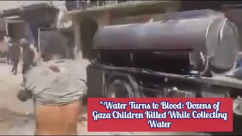 "Water Turns to Blood: Dozens of Gaza Children Killed While Collecting Water