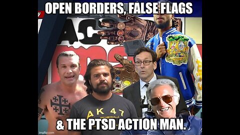 Open Borders, False Flags & The PTSD Action Man.