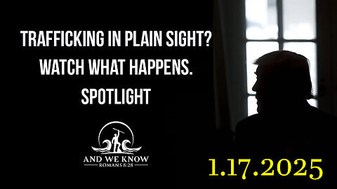 And We Know 1.17.25 - Trump Get Ready, it's About to Get Real; TRAFFICKING in PLAIN SIGHT COMMS