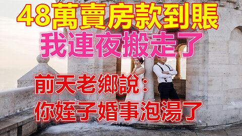 48萬賣房款到賬，我連夜搬走了，前天老鄉說：你姪子婚事泡湯了❤️ 【 #美好人生智慧 】❤️ #為人處事 #生活經驗 #情感故事 #退休 #中年 #婚姻 #生活 #健康 #故事