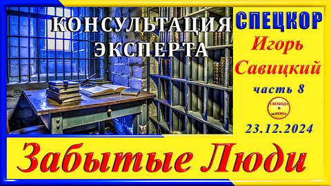 КОНСУЛЬТАЦИЯ ЭКСПЕРТА - ч. 8 СПЕЦКОР Игорь Савицкий цикла _ЗАБЫТЫЕ Люди_