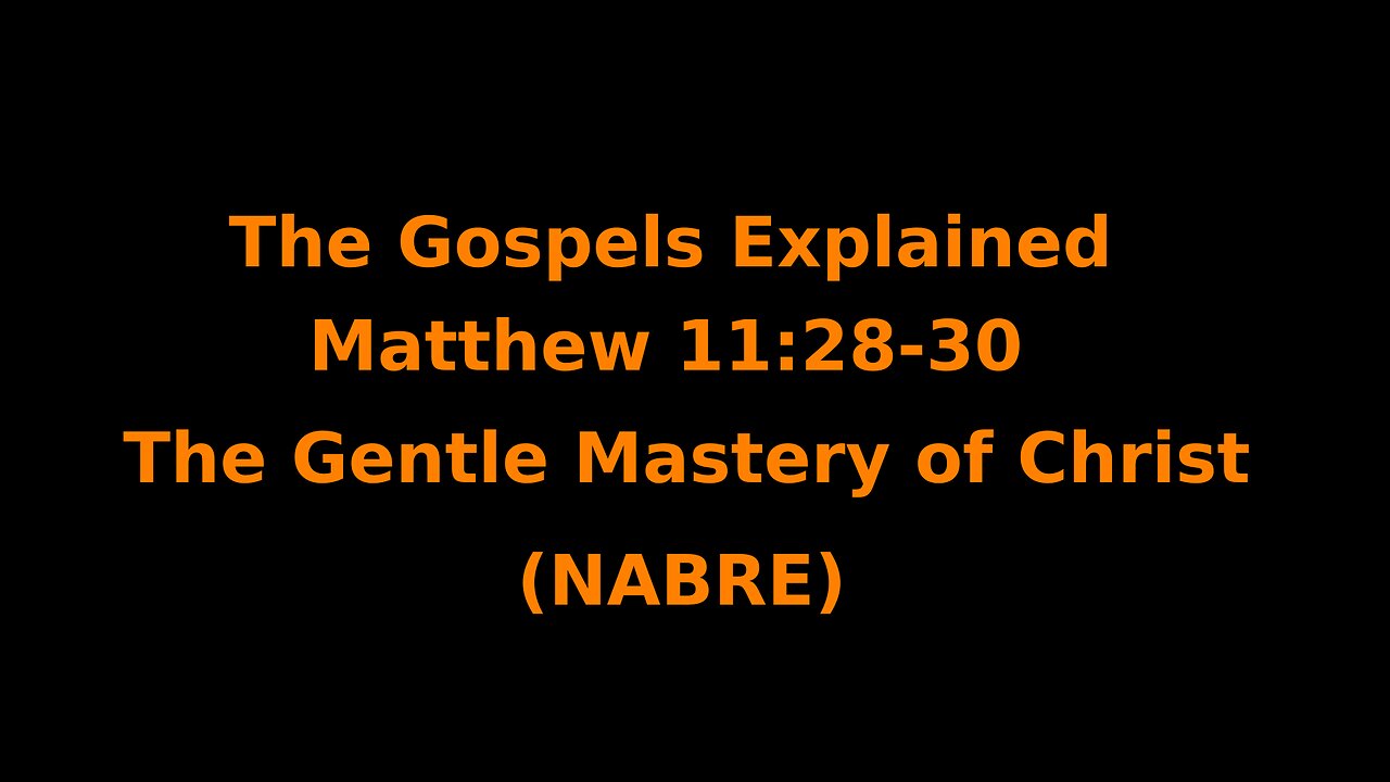 The Gospels Explained - Matthew 11:28–30 - The Gentle Mastery of Christ - (NABRE)