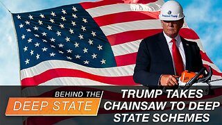 Trump Takes Chainsaw to Deep State Schemes | Behind the Deep State