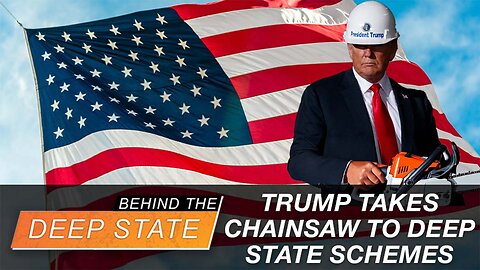 Trump Takes Chainsaw to Deep State Schemes | Behind the Deep State