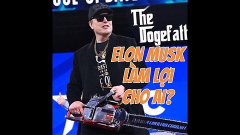 23/02/2025 ELON MUSK LÀM LỢI CHO AI?