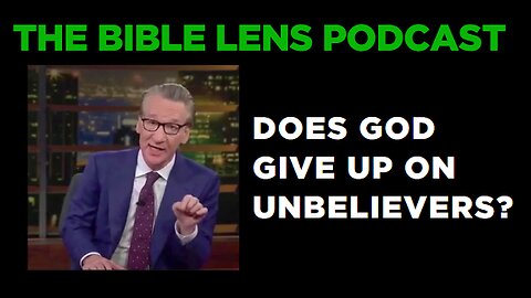 The Bible Lens Podcast #109: Does God Give Up On Unbelievers?