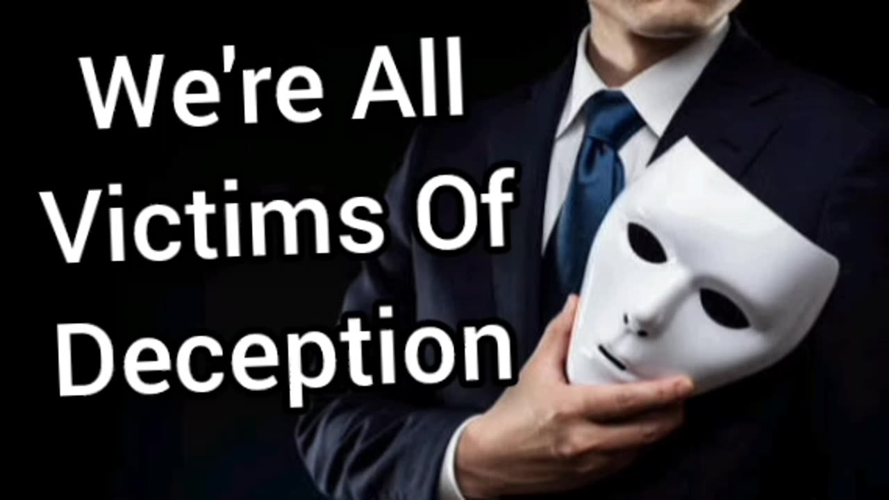 We're All Victims Of Deception