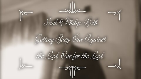 Saul & Philip: Both Getting Busy. One Against the Lord. One for the Lord. (Acts chapter 8)