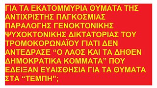 ΓΙΑ ΤΑ ΕΚΑΤΟΜΜΥΡΙΑ ΘΥΜΑΤΑ ΤΗΣ ΑΝΤΙΧΡΙΣΤΗΣ ΓΕΝΟΚΤΟΝΙΚΗΣ ΔΙΚΤΑΤΟΡΙΑΣ ΤΟΥ ΤΡΟΜΟΚΟΡΩΝΑΪΟΥ ΑΝΤΕΔΡΑΣΕ Ο ΛΑΟΣ ΚΑΙ ΤΑ ΚΟΜΜΑΤΑ ΟΠΩΣ ΣΤΑ ΤΕΜΠΗ;