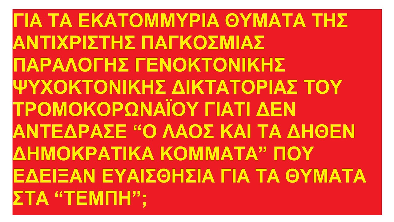 ΓΙΑ ΤΑ ΕΚΑΤΟΜΜΥΡΙΑ ΘΥΜΑΤΑ ΤΗΣ ΑΝΤΙΧΡΙΣΤΗΣ ΓΕΝΟΚΤΟΝΙΚΗΣ ΔΙΚΤΑΤΟΡΙΑΣ ΤΟΥ ΤΡΟΜΟΚΟΡΩΝΑΪΟΥ ΑΝΤΕΔΡΑΣΕ Ο ΛΑΟΣ ΚΑΙ ΤΑ ΚΟΜΜΑΤΑ ΟΠΩΣ ΣΤΑ ΤΕΜΠΗ;