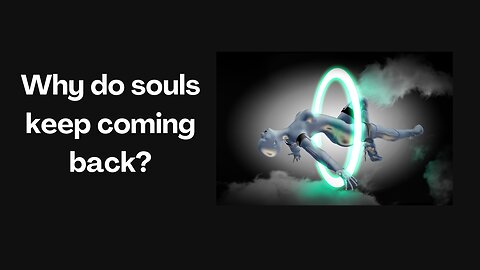 Why do souls have to keep coming back?