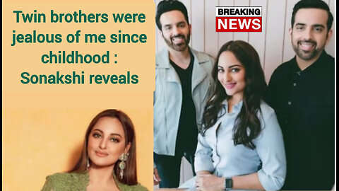 Twin brothers were jealous of me since childhood: Sonakshi reveals