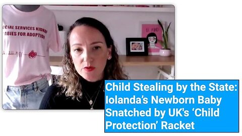 Child Stealing by the State: Iolanda’s Newborn Baby Snatched by UK's ‘Child Protection’ Racket