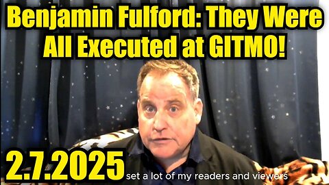 Benjamin Fulford 2/7/25 - They Were All Executed at GITMO!