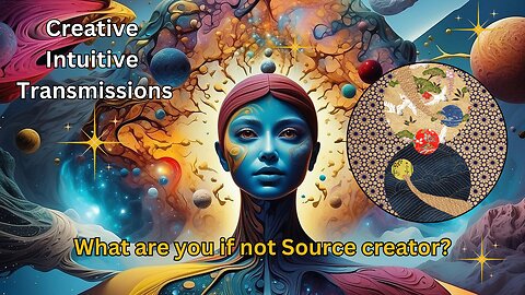 What are you if not Source creator? | Creative Intuitive Transmission | High vibration art