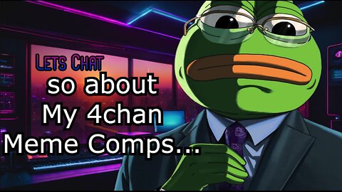 Lets Chat- So About those meme comps of mine....