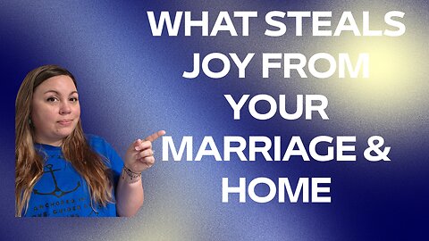 What Steals Joy from Your Marriage & Home